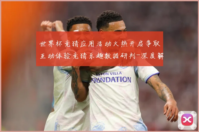 世界杯竞猜应用活动火热开启争取互动体验竞猜乐趣数据研判-深度解析