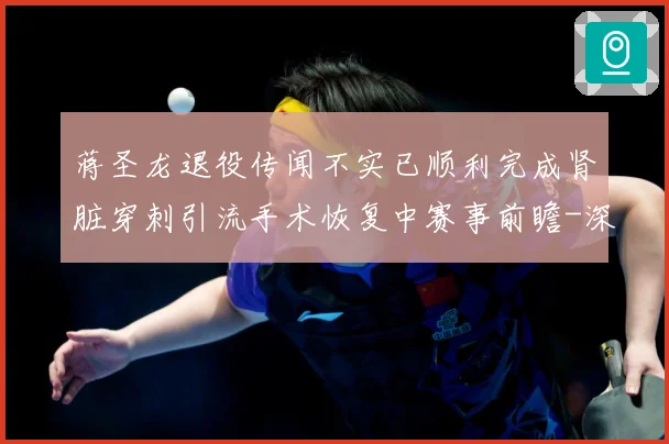蒋圣龙退役传闻不实已顺利完成肾脏穿刺引流手术恢复中赛事前瞻-深度解析
