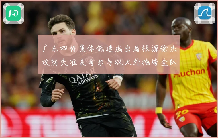 广东四将集体低迷成出局根源徐杰攻防失准麦考尔与双大外拖垮全队赛场复盘-深度解析