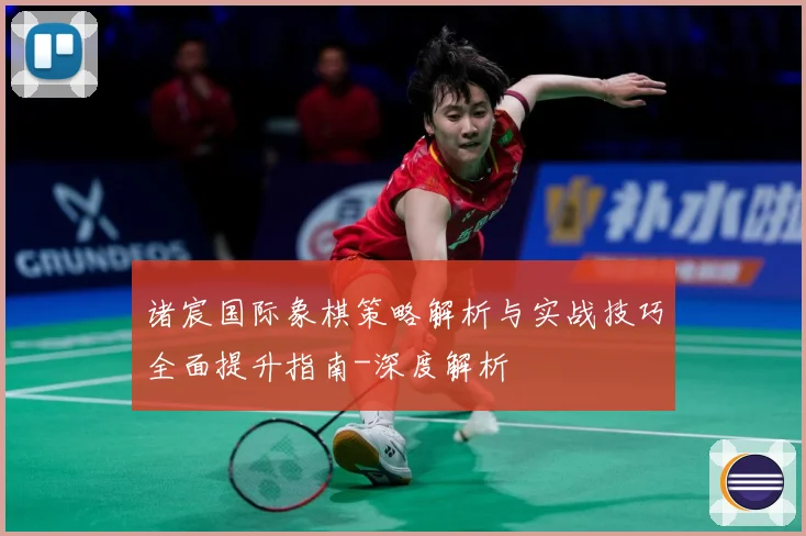 诸宸国际象棋策略解析与实战技巧全面提升指南-深度解析