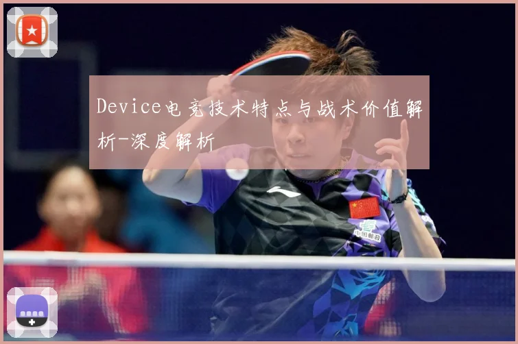 Device电竞技术特点与战术价值解析-深度解析