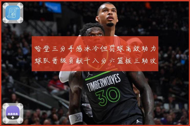 哈登三分手感冰冷但罚球高效助力球队晋级贡献十八分六篮板三助攻专题观察-深度解析