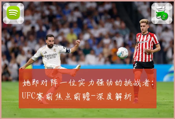 她即对阵一位实力强劲的挑战者：UFC赛前焦点前瞻-深度解析