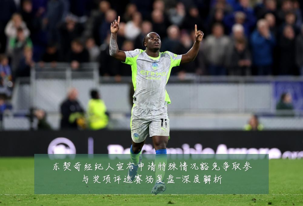 东契奇经纪人宣布申请特殊情况豁免争取参与奖项评选赛场复盘-深度解析