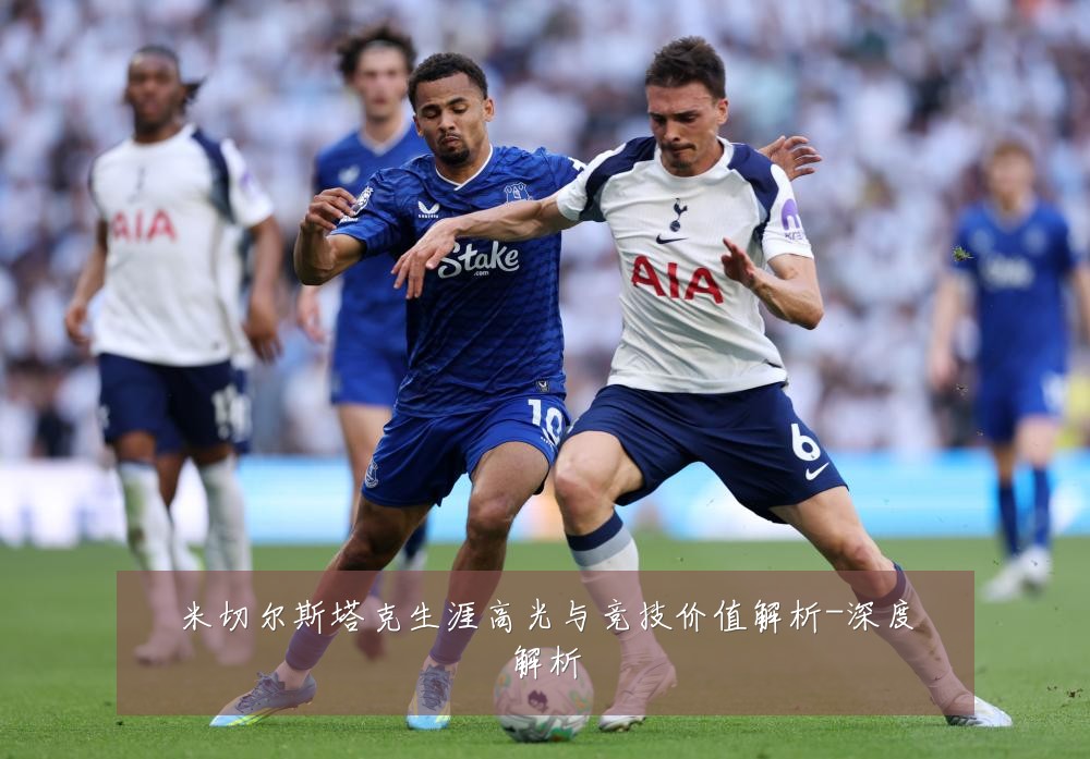 米切尔斯塔克生涯高光与竞技价值解析-深度解析