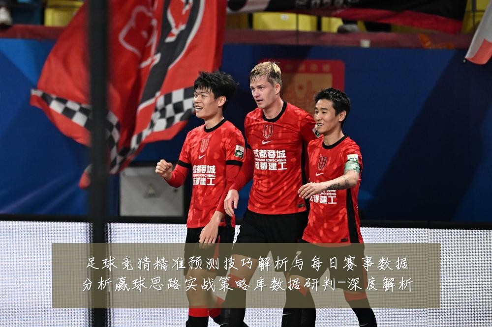 足球竞猜精准预测技巧解析与每日赛事数据分析赢球思路实战策略库数据研判-深度解析
