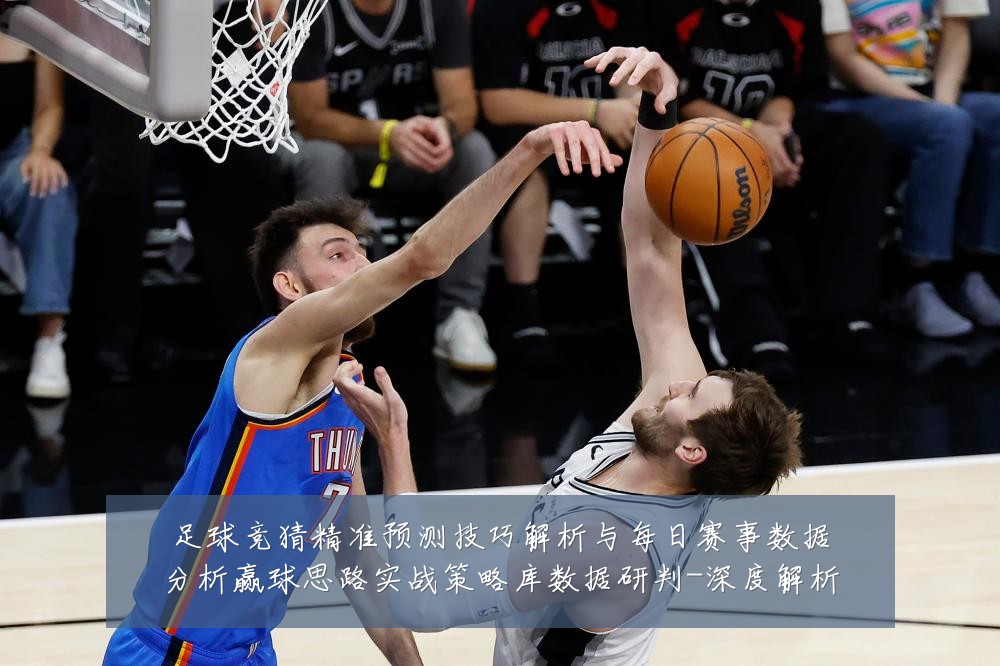足球竞猜精准预测技巧解析与每日赛事数据分析赢球思路实战策略库数据研判-深度解析