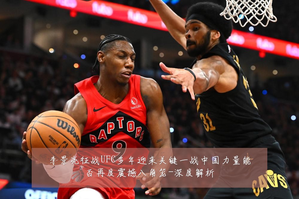 李景亮征战UFC多年迎来关键一战中国力量能否再度震撼八角笼-深度解析