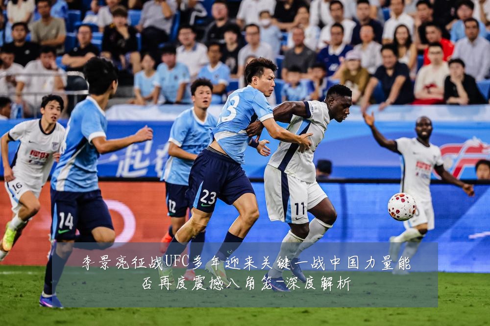 李景亮征战UFC多年迎来关键一战中国力量能否再度震撼八角笼-深度解析