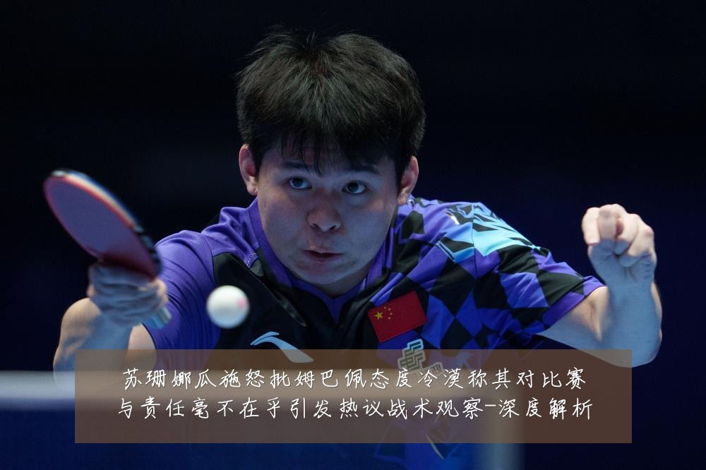 苏珊娜瓜施怒批姆巴佩态度冷漠称其对比赛与责任毫不在乎引发热议战术观察-深度解析