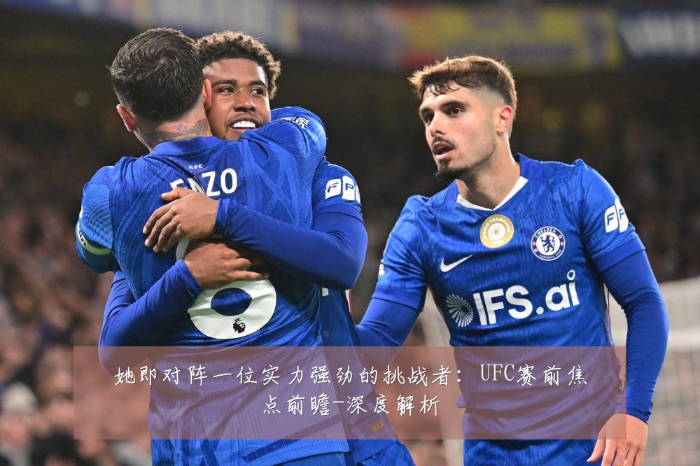 她即对阵一位实力强劲的挑战者:UFC赛前焦点前瞻-深度解析