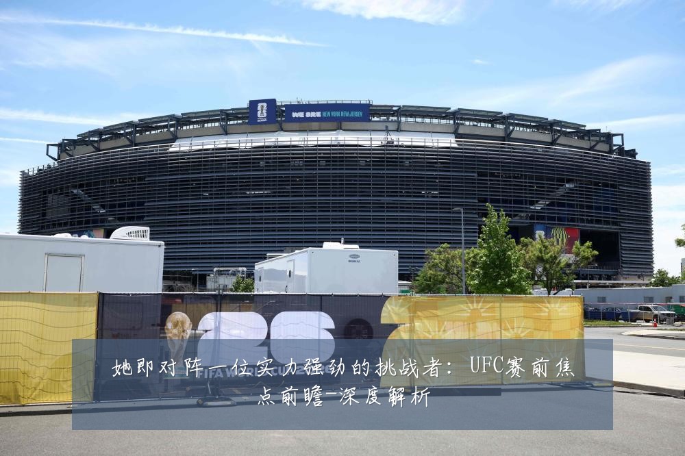 她即对阵一位实力强劲的挑战者:UFC赛前焦点前瞻-深度解析